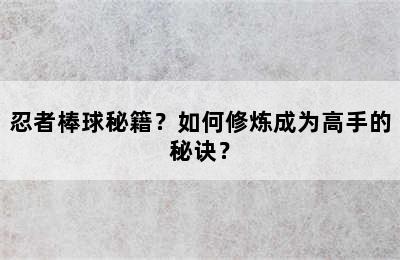 忍者棒球秘籍？如何修炼成为高手的秘诀？