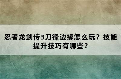 忍者龙剑传3刀锋边缘怎么玩？技能提升技巧有哪些？