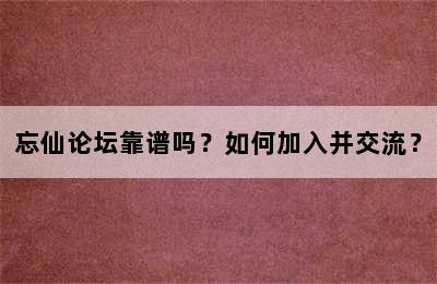 忘仙论坛靠谱吗？如何加入并交流？