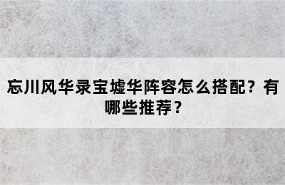 忘川风华录宝墟华阵容怎么搭配？有哪些推荐？