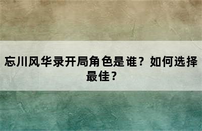 忘川风华录开局角色是谁？如何选择最佳？