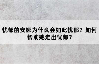 忧郁的安娜为什么会如此忧郁？如何帮助她走出忧郁？