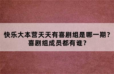 快乐大本营天天有喜剧组是哪一期？喜剧组成员都有谁？