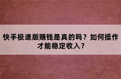 快手极速版赚钱是真的吗？如何操作才能稳定收入？