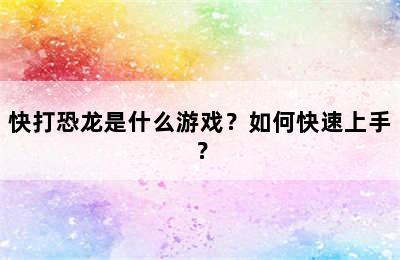 快打恐龙是什么游戏？如何快速上手？