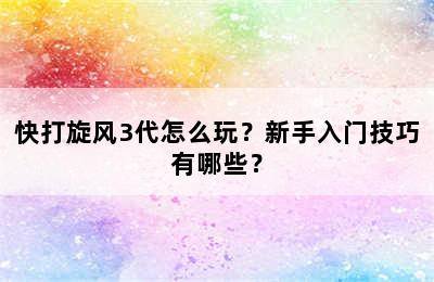 快打旋风3代怎么玩？新手入门技巧有哪些？