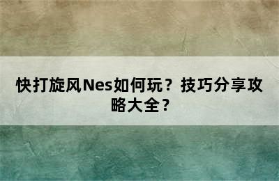 快打旋风Nes如何玩？技巧分享攻略大全？