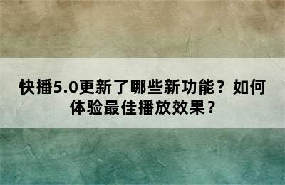 快播5.0更新了哪些新功能？如何体验最佳播放效果？