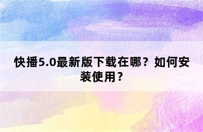 快播5.0最新版下载在哪？如何安装使用？