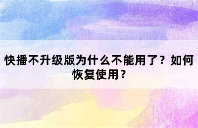 快播不升级版为什么不能用了？如何恢复使用？