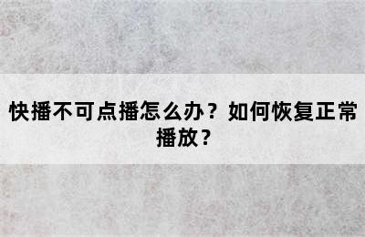 快播不可点播怎么办？如何恢复正常播放？