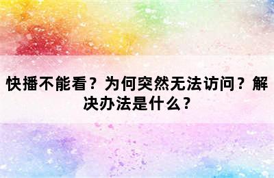 快播不能看？为何突然无法访问？解决办法是什么？