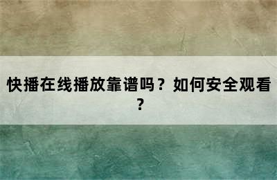 快播在线播放靠谱吗？如何安全观看？