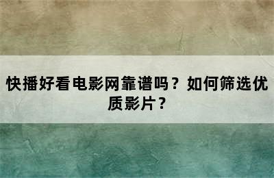 快播好看电影网靠谱吗？如何筛选优质影片？