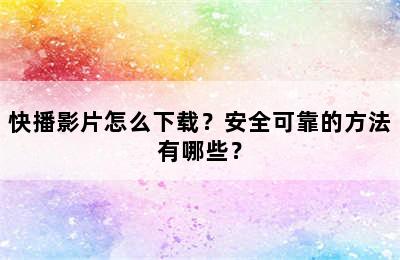 快播影片怎么下载？安全可靠的方法有哪些？