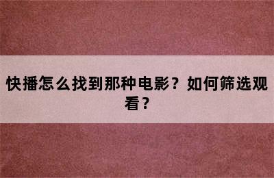 快播怎么找到那种电影？如何筛选观看？