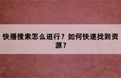 快播搜索怎么进行？如何快速找到资源？