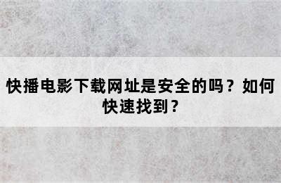 快播电影下载网址是安全的吗？如何快速找到？