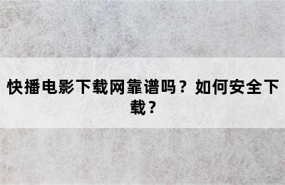 快播电影下载网靠谱吗？如何安全下载？