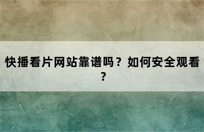 快播看片网站靠谱吗？如何安全观看？