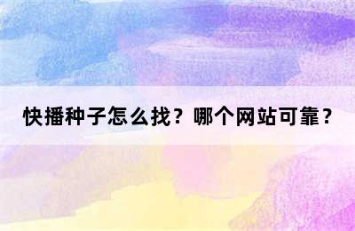 快播种子怎么找？哪个网站可靠？