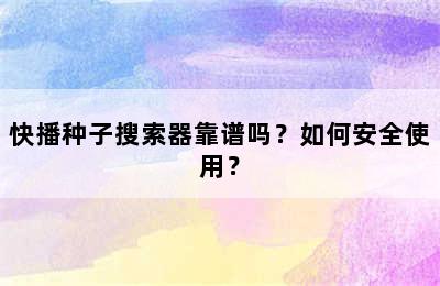 快播种子搜索器靠谱吗？如何安全使用？