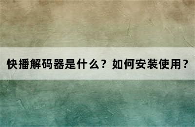 快播解码器是什么？如何安装使用？