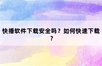 快播软件下载安全吗？如何快速下载？