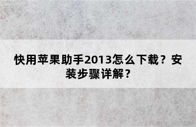 快用苹果助手2013怎么下载？安装步骤详解？