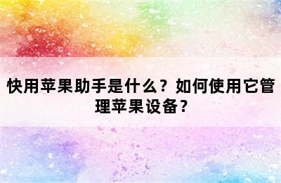 快用苹果助手是什么？如何使用它管理苹果设备？