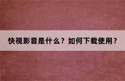 快视影音是什么？如何下载使用？