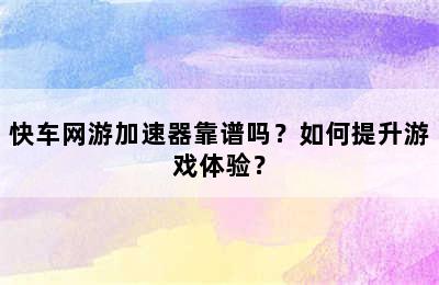 快车网游加速器靠谱吗？如何提升游戏体验？