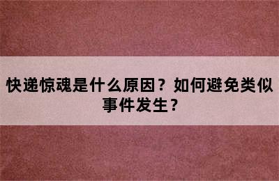 快递惊魂是什么原因？如何避免类似事件发生？