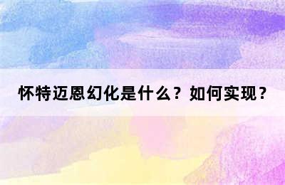 怀特迈恩幻化是什么？如何实现？