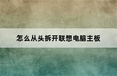 怎么从头拆开联想电脑主板