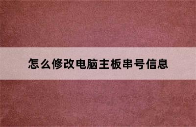 怎么修改电脑主板串号信息