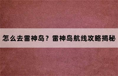 怎么去雷神岛？雷神岛航线攻略揭秘