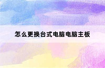 怎么更换台式电脑电脑主板