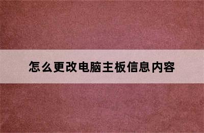 怎么更改电脑主板信息内容