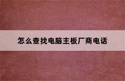 怎么查找电脑主板厂商电话