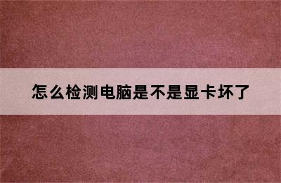 怎么检测电脑是不是显卡坏了