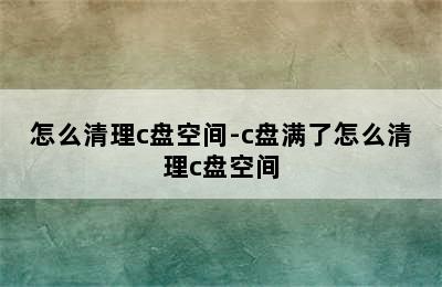 怎么清理c盘空间-c盘满了怎么清理c盘空间