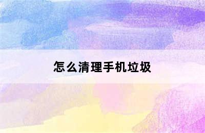 怎么清理手机垃圾