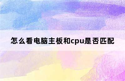 怎么看电脑主板和cpu是否匹配