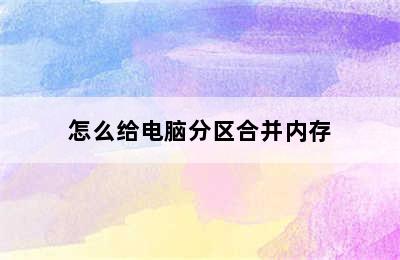 怎么给电脑分区合并内存