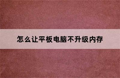 怎么让平板电脑不升级内存