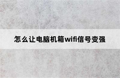 怎么让电脑机箱wifi信号变强