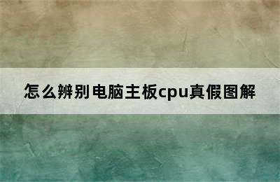 怎么辨别电脑主板cpu真假图解