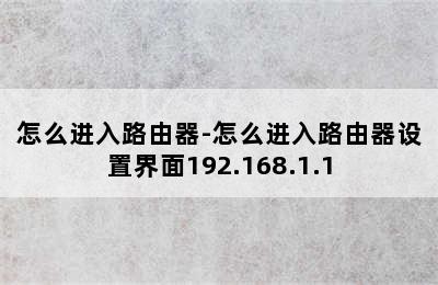 怎么进入路由器-怎么进入路由器设置界面192.168.1.1