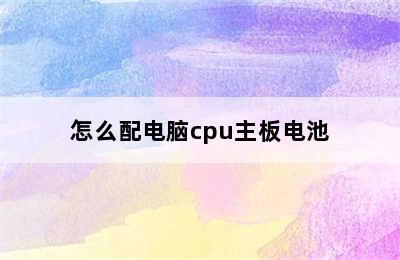 怎么配电脑cpu主板电池